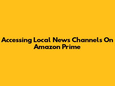 Accessing Local News Channels On Amazon Prime