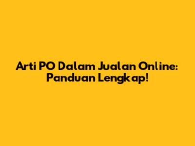 Arti PO Dalam Jualan Online: Panduan Lengkap!