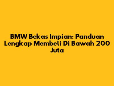 BMW Bekas Impian: Panduan Lengkap Membeli Di Bawah 200 Juta