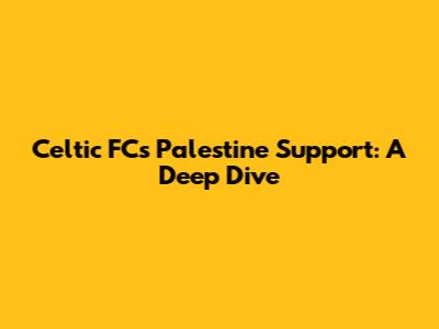 Celtic FC's Palestine Support: A Deep Dive