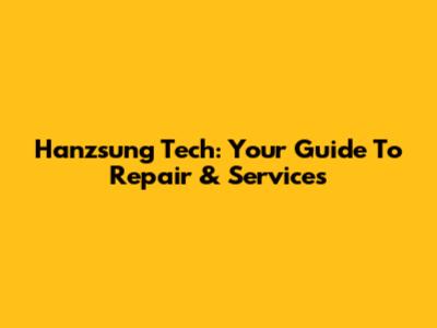Hanzsung Tech: Your Guide To Repair & Services