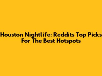 Houston Nightlife: Reddit's Top Picks For The Best Hotspots