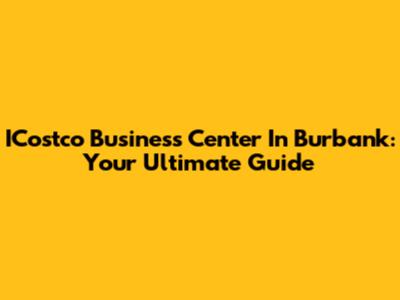 ICostco Business Center In Burbank: Your Ultimate Guide
