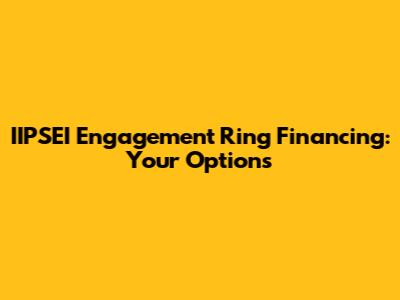 IIPSEI Engagement Ring Financing: Your Options