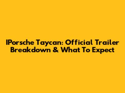 IPorsche Taycan: Official Trailer Breakdown & What To Expect