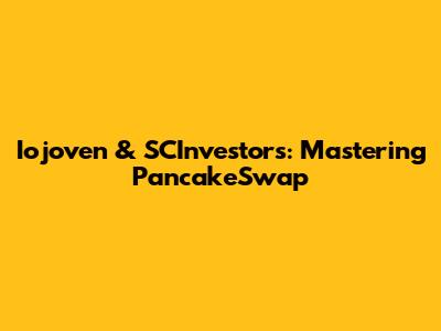 Iojoven & SCInvestors: Mastering PancakeSwap
