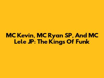 MC Kevin, MC Ryan SP, And MC Lele JP: The Kings Of Funk