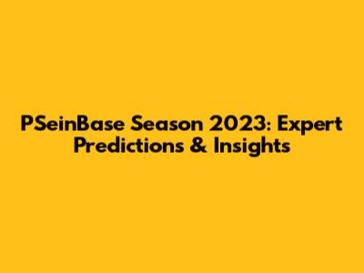 PSeinBase Season 2023: Expert Predictions & Insights