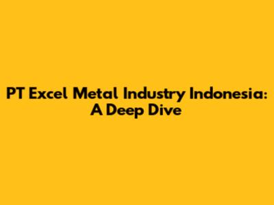 PT Excel Metal Industry Indonesia: A Deep Dive