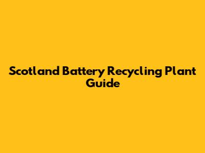 Scotland Battery Recycling Plant Guide