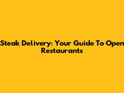 Steak Delivery: Your Guide To Open Restaurants
