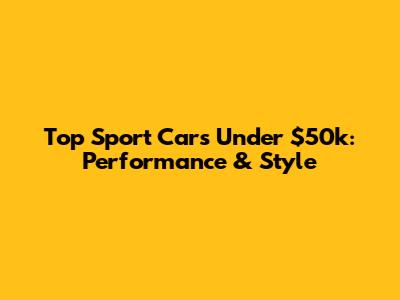 Top Sport Cars Under $50k: Performance & Style