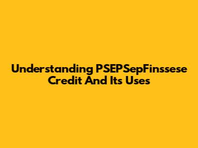 Understanding PSEPSepFinssese Credit And Its Uses